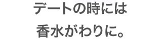 デートの時には香水がわりに。